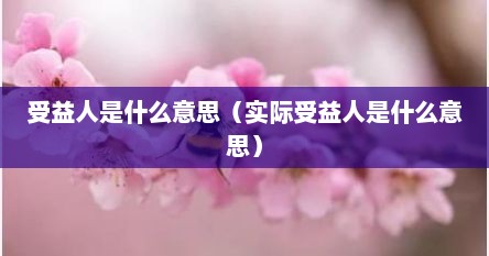受益人是什么意思（实际受益人是什么意思）