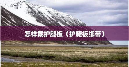 怎样戴护腿板（护腿板绑带）