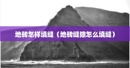 地砖怎样填缝（地砖缝隙怎么填缝）