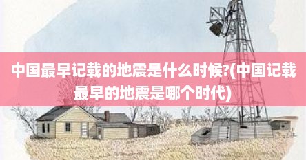 中国最早记载的地震是什么时候?(中国记载最早的地震是哪个时代)