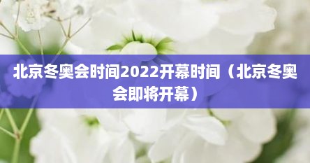 北京冬奥会时间2022开幕时间（北京冬奥会即将开幕）
