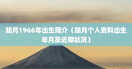 胡月1966年出生简介（胡月个人资料出生年月及近期状况）