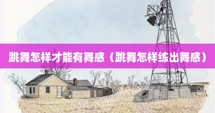 跳舞怎样才能有舞感（跳舞怎样练出舞感）