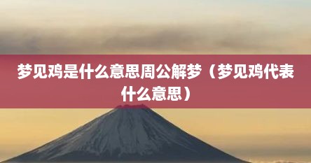 梦见鸡是什么意思周公解梦（梦见鸡代表什么意思）