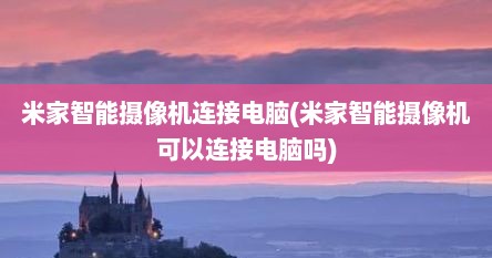 米家智能摄像机连接电脑(米家智能摄像机可以连接电脑吗)