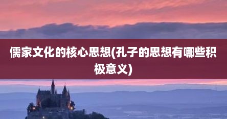 儒家文化的核心思想(孔子的思想有哪些积极意义)