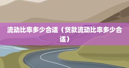 流动比率多少合适（贷款流动比率多少合适）