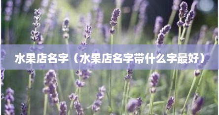 水果店名字（水果店名字带什么字最好）