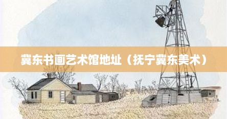 冀东书画艺术馆地址（抚宁冀东美术）