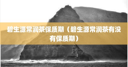 碧生源常润茶保质期（碧生源常润茶有没有保质期）