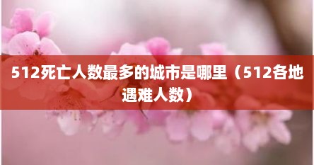 512死亡人数最多的城市是哪里（512各地遇难人数）