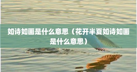 如诗如画是什么意思（花开半夏如诗如画是什么意思）