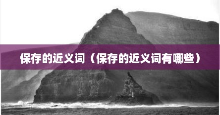 保存的近义词（保存的近义词有哪些）