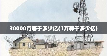 30000万等于多少亿(1万等于多少亿)