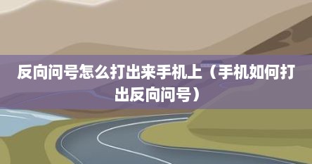 反向问号怎么打出来手机上（手机如何打出反向问号）