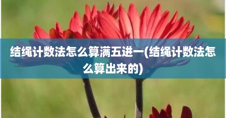 结绳计数法怎么算满五进一(结绳计数法怎么算出来的)