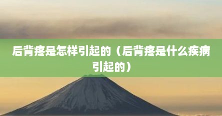 后背疼是怎样引起的（后背疼是什么疾病引起的）