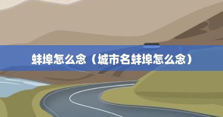 蚌埠怎么念（城市名蚌埠怎么念）