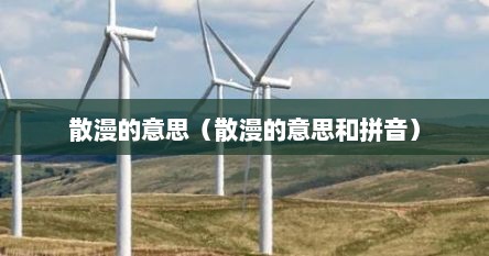 散漫的意思（散漫的意思和拼音）