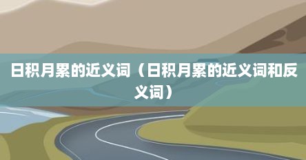 日积月累的近义词（日积月累的近义词和反义词）