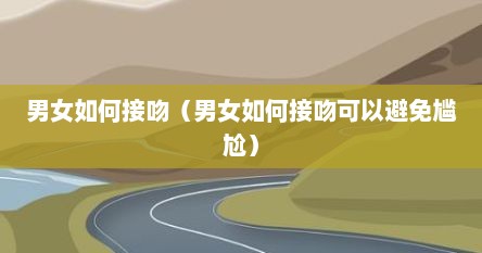 男女如何接吻（男女如何接吻可以避免尴尬）