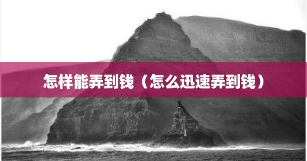 怎样能弄到钱（怎么迅速弄到钱）