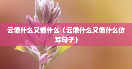 云像什么又像什么（云像什么又像什么仿写句子）