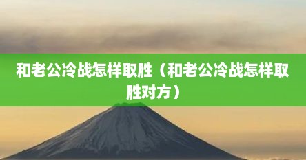 和老公冷战怎样取胜（和老公冷战怎样取胜对方）