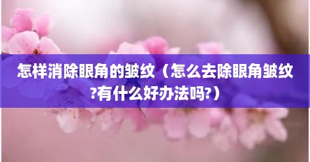 怎样消除眼角的皱纹（怎么去除眼角皱纹?有什么好办法吗?）