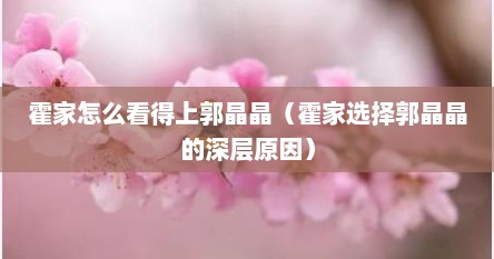 霍家怎么看得上郭晶晶（霍家选择郭晶晶的深层原因）