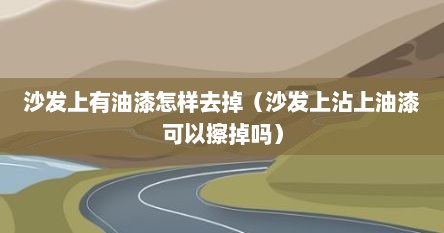 沙发上有油漆怎样去掉（沙发上沾上油漆可以擦掉吗）