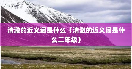 清澈的近义词是什么（清澈的近义词是什么二年级）