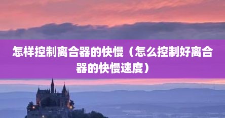 怎样控制离合器的快慢（怎么控制好离合器的快慢速度）