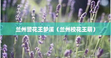 兰州警花王梦溪（兰州校花王萌）