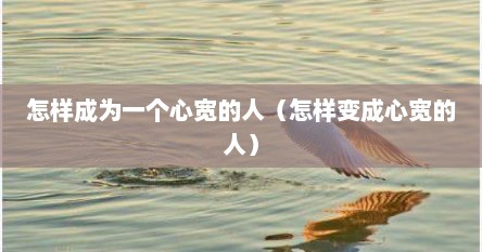 怎么变成一个宽容随和的人（如何成为一个宽容大度的人）
