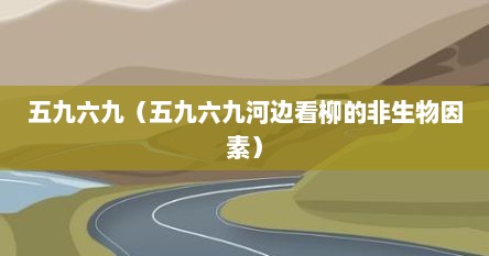五九六九（五九六九河边看柳的非生物因素）
