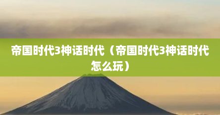 帝国时代3神话时代（帝国时代3神话时代怎么玩）