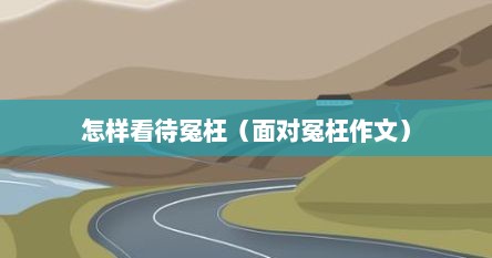 怎样看待冤枉（面对冤枉作文）