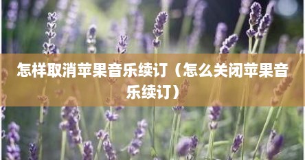 怎样取消苹果音乐续订（怎么关闭苹果音乐续订）