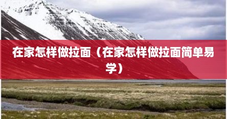在家怎样做拉面（在家怎样做拉面简单易学）