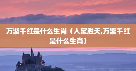万紫千红是什么生肖（人定胜天,万紫千红是什么生肖）