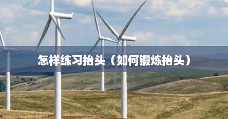 怎样练习抬头（如何锻炼抬头）