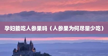 孕妇能吃人参果吗（人参果为何尽量少吃）