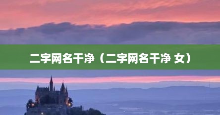 二字网名干净（二字网名干净 女）