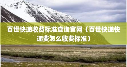 百世快递收费标准查询官网（百世快递快递费怎么收费标准）