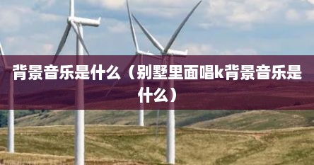 背景音乐是什么（别墅里面唱k背景音乐是什么）