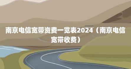 南京电信宽带资费一览表2024（南京电信宽带收费）