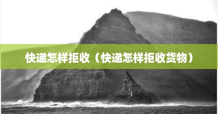 快递怎样拒收（快递怎样拒收货物）