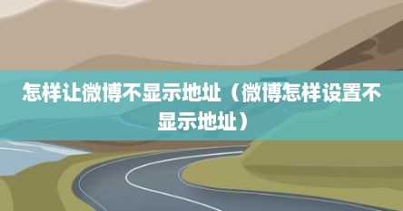 怎样让微博不显示地址（微博怎样设置不显示地址）