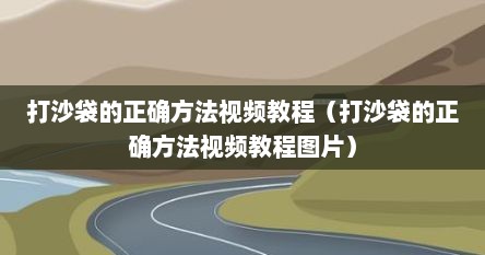 打沙袋的正确方法视频教程（打沙袋的正确方法视频教程图片）